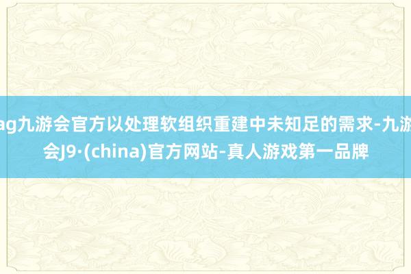 ag九游会官方以处理软组织重建中未知足的需求-九游会J9·(china)官方网站-真人游戏第一品牌