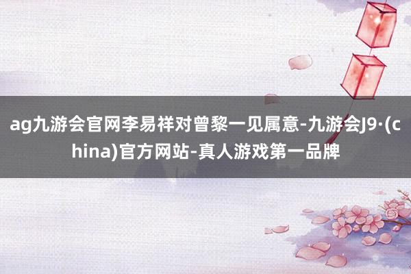 ag九游会官网李易祥对曾黎一见属意-九游会J9·(china)官方网站-真人游戏第一品牌