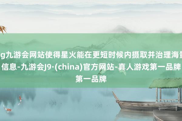 ag九游会网站使得星火能在更短时候内摄取并治理海量信息-九游会J9·(china)官方网站-真人游戏第一品牌