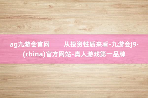 ag九游会官网        从投资性质来看-九游会J9·(china)官方网站-真人游戏第一品牌