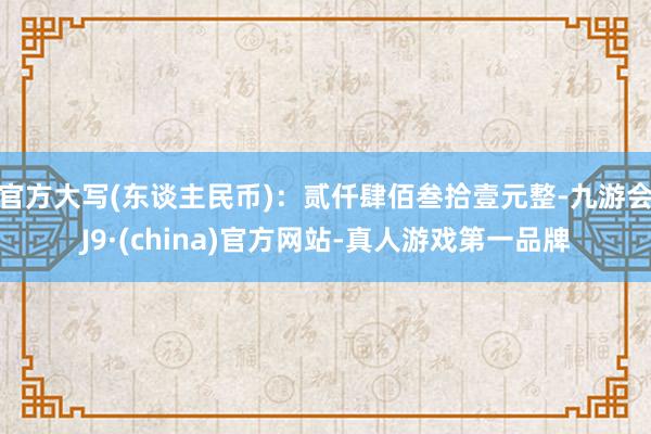 官方大写(东谈主民币)：贰仟肆佰叁拾壹元整-九游会J9·(china)官方网站-真人游戏第一品牌