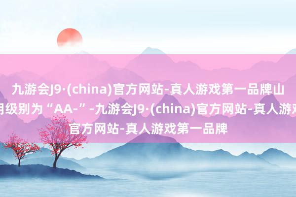 九游会J9·(china)官方网站-真人游戏第一品牌山河转债信用级别为“AA-”-九游会J9·(china)官方网站-真人游戏第一品牌