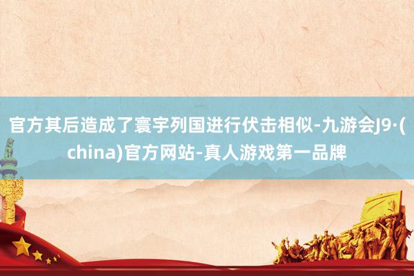 官方其后造成了寰宇列国进行伏击相似-九游会J9·(china)官方网站-真人游戏第一品牌