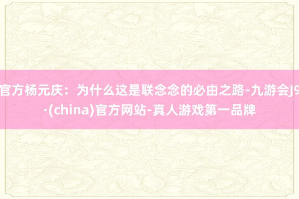 官方杨元庆：为什么这是联念念的必由之路-九游会J9·(china)官方网站-真人游戏第一品牌