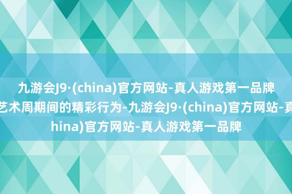 九游会J9·(china)官方网站-真人游戏第一品牌第一财经整理了艺术周期间的精彩行为-九游会J9·(china)官方网站-真人游戏第一品牌