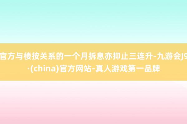 官方与楼按关系的一个月拆息亦抑止三连升-九游会J9·(china)官方网站-真人游戏第一品牌