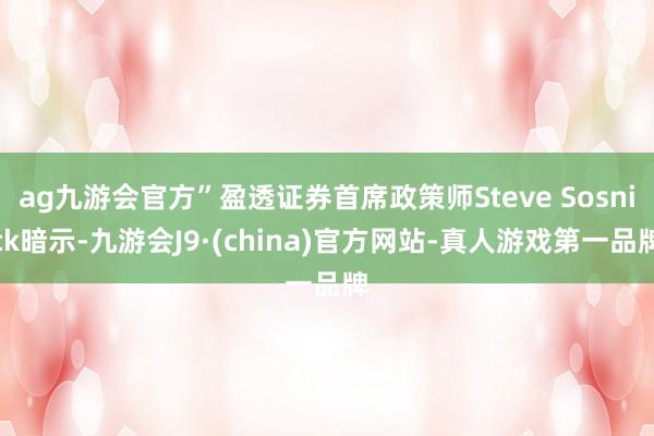 ag九游会官方”盈透证券首席政策师Steve Sosnick暗示-九游会J9·(china)官方网站-真人游戏第一品牌