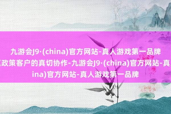 九游会J9·(china)官方网站-真人游戏第一品牌要点激动与中枢政策客户的真切协作-九游会J9·(china)官方网站-真人游戏第一品牌