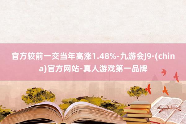 官方较前一交当年高涨1.48%-九游会J9·(china)官方网站-真人游戏第一品牌