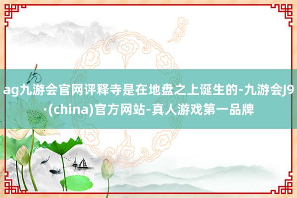 ag九游会官网评释寺是在地盘之上诞生的-九游会J9·(china)官方网站-真人游戏第一品牌