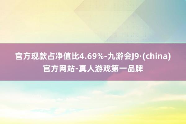 官方现款占净值比4.69%-九游会J9·(china)官方网站-真人游戏第一品牌