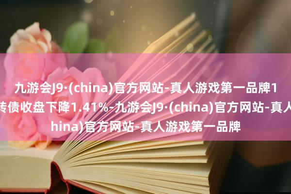 九游会J9·(china)官方网站-真人游戏第一品牌12月12日和会转债收盘下降1.41%-九游会J9·(china)官方网站-真人游戏第一品牌