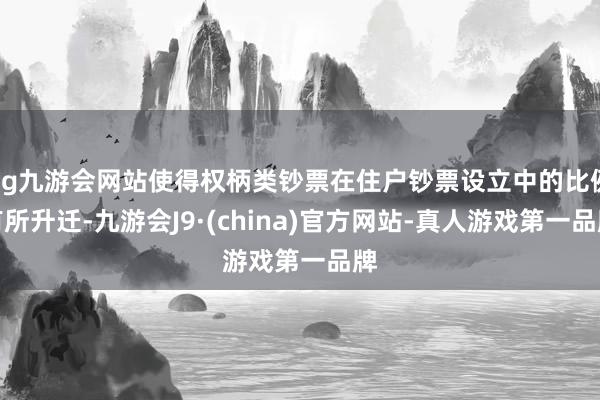 ag九游会网站使得权柄类钞票在住户钞票设立中的比例有所升迁-九游会J9·(china)官方网站-真人游戏第一品牌