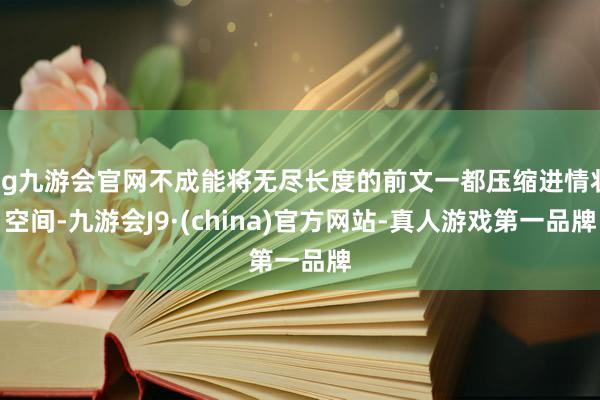 ag九游会官网不成能将无尽长度的前文一都压缩进情状空间-九游会J9·(china)官方网站-真人游戏第一品牌