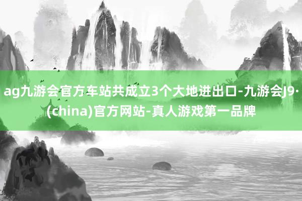 ag九游会官方车站共成立3个大地进出口-九游会J9·(china)官方网站-真人游戏第一品牌