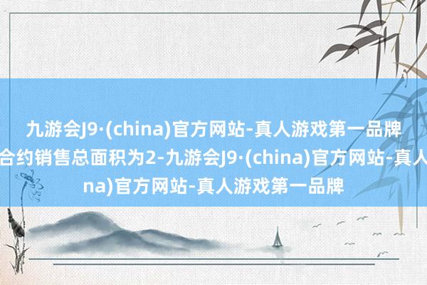 九游会J9·(china)官方网站-真人游戏第一品牌该集团的累计合约销售总面积为2-九游会J9·(china)官方网站-真人游戏第一品牌