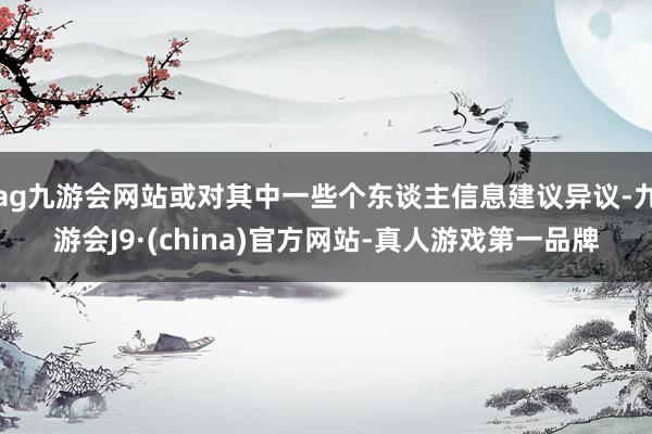 ag九游会网站或对其中一些个东谈主信息建议异议-九游会J9·(china)官方网站-真人游戏第一品牌