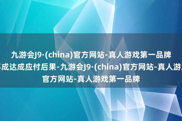 九游会J9·(china)官方网站-真人游戏第一品牌此举不仅不成达成应付后果-九游会J9·(china)官方网站-真人游戏第一品牌